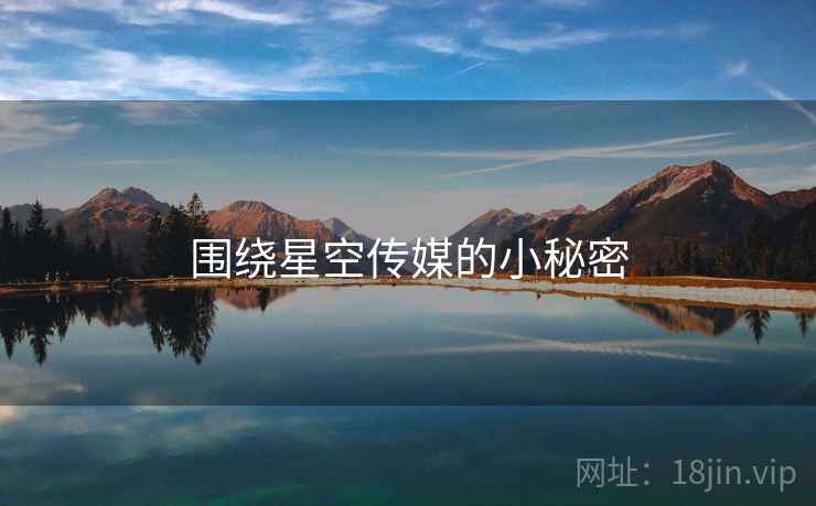 围绕星空传媒的小秘密  第1张 围绕星空传媒的小秘密  第1张