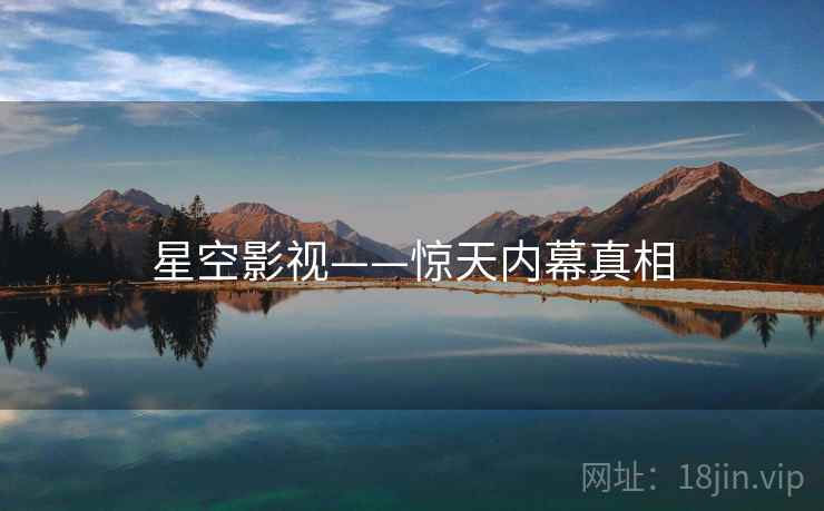 星空影视——惊天内幕真相  第1张 星空影视——惊天内幕真相  第1张