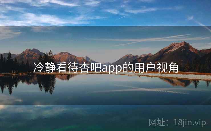 冷静看待杏吧app的用户视角  第2张 冷静看待杏吧app的用户视角  第2张
