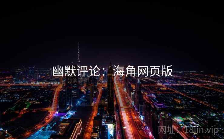 幽默评论:海角网页版  第2张 幽默评论:海角网页版  第2张