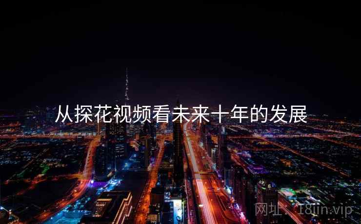从探花视频看未来十年的发展  第1张