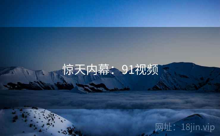 惊天内幕:91视频  第2张 惊天内幕:91视频  第2张