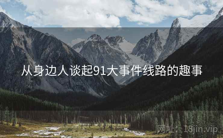 从身边人谈起91大事件线路的趣事  第2张 从身边人谈起91大事件线路的趣事  第2张