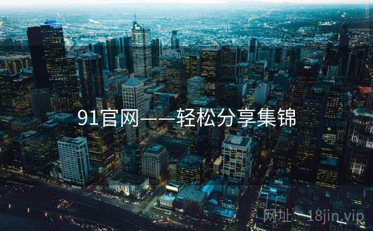 91官网——轻松分享集锦  第2张 91官网——轻松分享集锦  第2张
