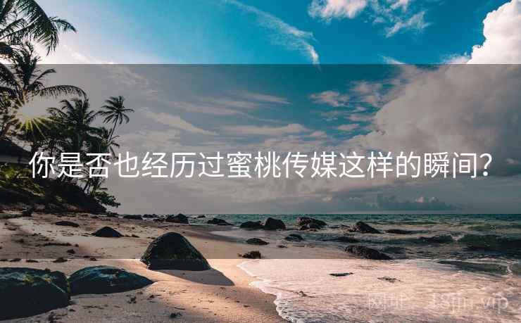 你是否也经历过蜜桃传媒这样的瞬间?  第2张 你是否也经历过蜜桃传媒这样的瞬间?  第2张