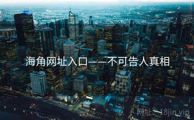 海角网址入口——不可告人真相  第1张 海角网址入口——不可告人真相  第1张