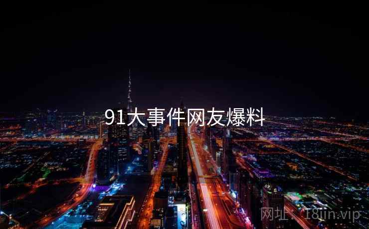 91大事件网友爆料  第1张 91大事件网友爆料  第1张