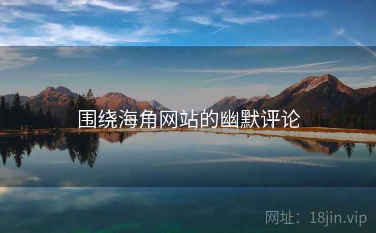 围绕海角网站的幽默评论  第1张 围绕海角网站的幽默评论  第1张