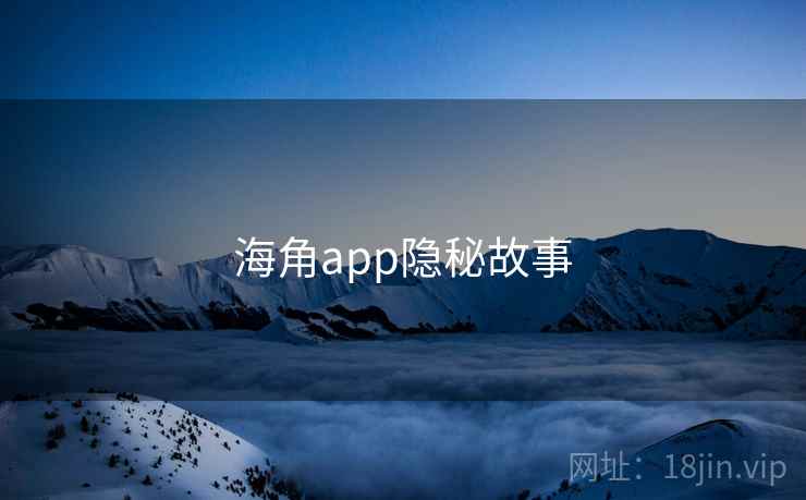 海角app隐秘故事  第2张 海角app隐秘故事  第2张