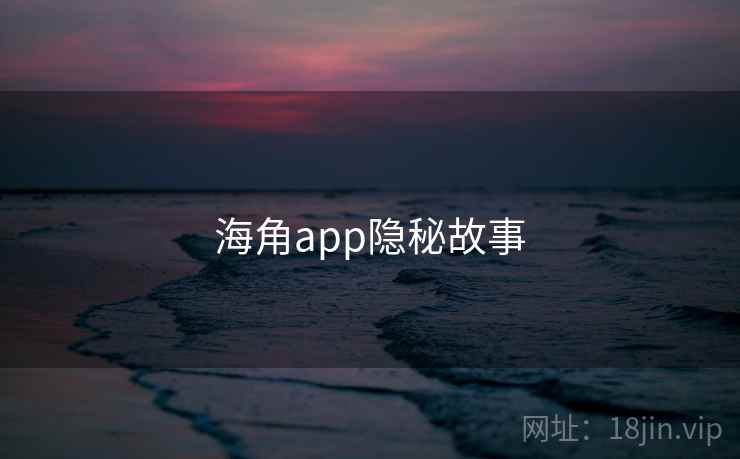 海角app隐秘故事  第1张 海角app隐秘故事  第1张