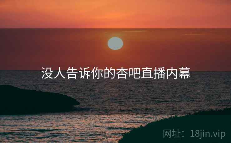 没人告诉你的杏吧直播内幕  第2张 没人告诉你的杏吧直播内幕  第2张