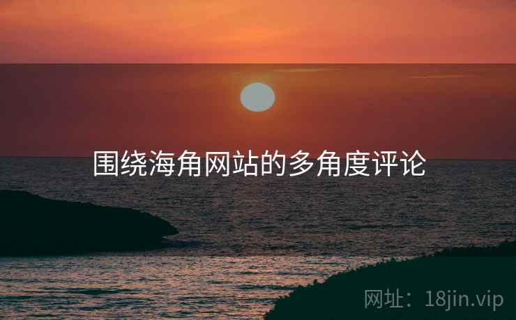 围绕海角网站的多角度评论  第2张 围绕海角网站的多角度评论  第2张