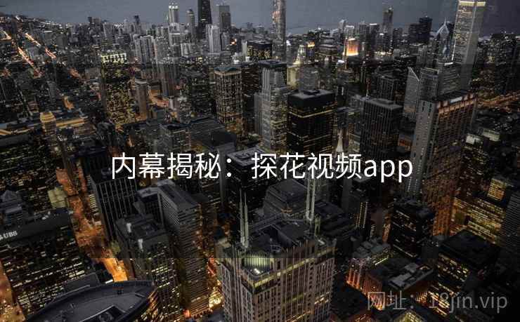 内幕揭秘:探花视频app  第2张 内幕揭秘:探花视频app  第2张