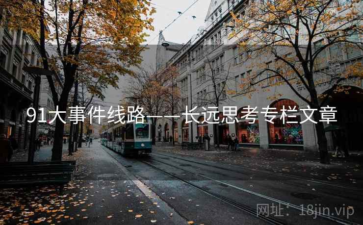 91大事件线路——长远思考专栏文章  第2张 91大事件线路——长远思考专栏文章  第2张