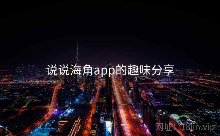 说说海角app的趣味分享  第1张 说说海角app的趣味分享  第1张