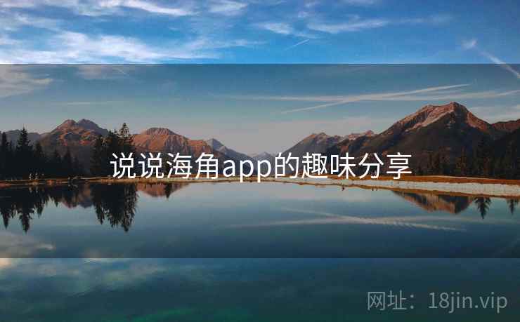 说说海角app的趣味分享  第2张 说说海角app的趣味分享  第2张