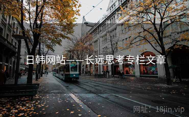 日韩网站——长远思考专栏文章  第2张 日韩网站——长远思考专栏文章  第2张