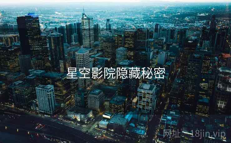 星空影院隐藏秘密  第2张 星空影院隐藏秘密  第2张