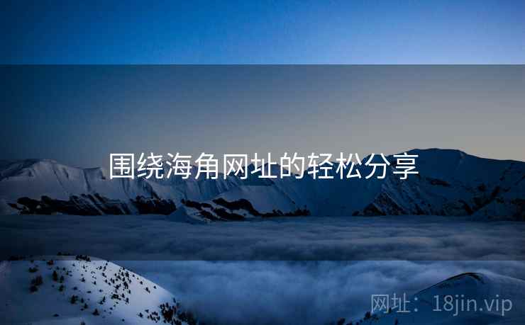 围绕海角网址的轻松分享  第1张 围绕海角网址的轻松分享  第1张