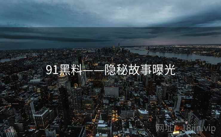91黑料——隐秘故事曝光  第1张 91黑料——隐秘故事曝光  第1张
