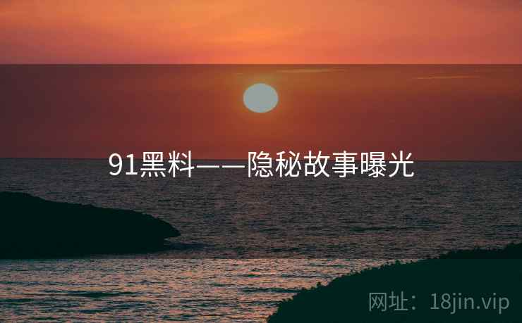 91黑料——隐秘故事曝光  第2张 91黑料——隐秘故事曝光  第2张