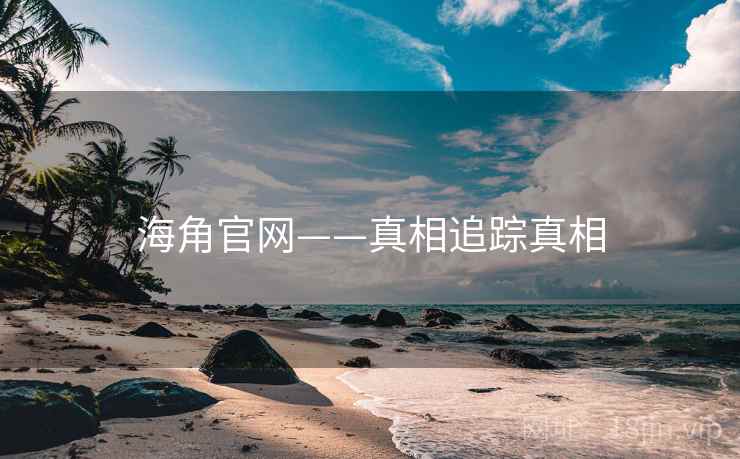 海角官网——真相追踪真相  第2张 海角官网——真相追踪真相  第2张