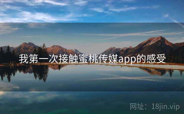 我第一次接触蜜桃传媒app的感受  第2张