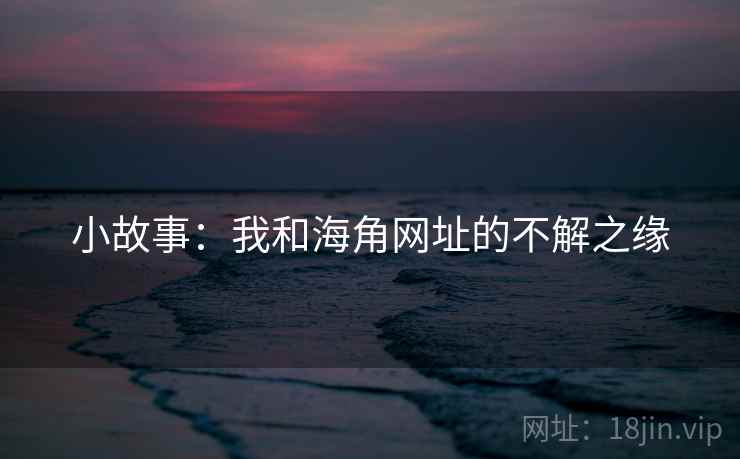 小故事:我和海角网址的不解之缘  第2张 小故事:我和海角网址的不解之缘  第2张