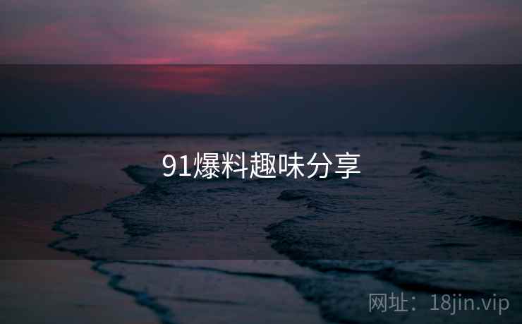 91爆料趣味分享  第1张 91爆料趣味分享  第1张