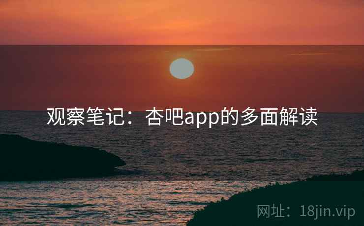 观察笔记:杏吧app的多面解读  第1张 观察笔记:杏吧app的多面解读  第1张