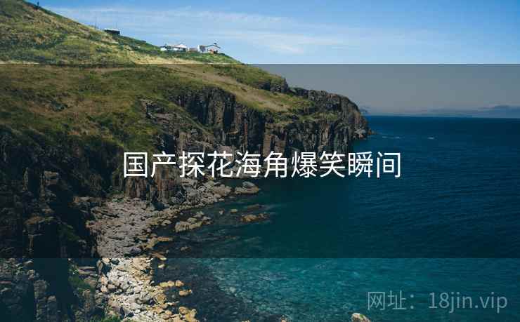 国产探花海角爆笑瞬间  第1张 国产探花海角爆笑瞬间  第1张