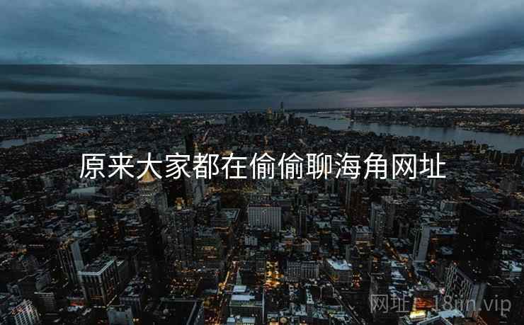 原来大家都在偷偷聊海角网址  第2张 原来大家都在偷偷聊海角网址  第2张