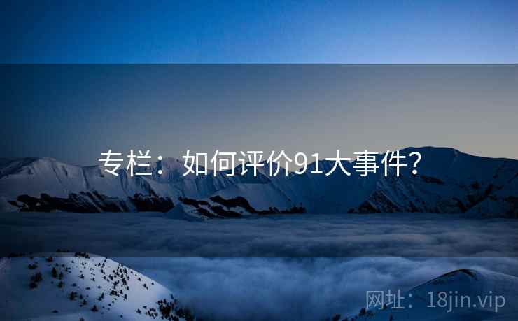 专栏:如何评价91大事件?  第1张 专栏:如何评价91大事件?  第1张