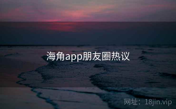 海角app朋友圈热议  第2张 海角app朋友圈热议  第2张