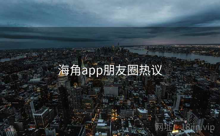 海角app朋友圈热议  第1张 海角app朋友圈热议  第1张