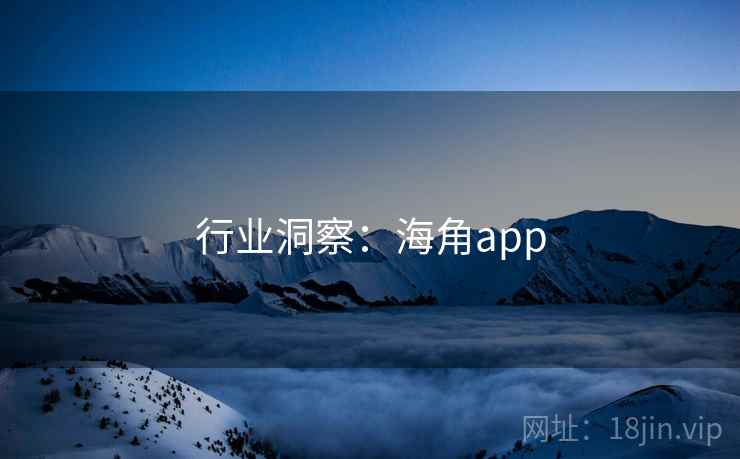 行业洞察:海角app  第1张 行业洞察:海角app  第1张