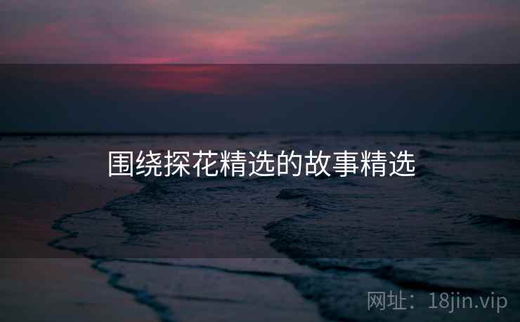 围绕探花精选的故事精选  第2张 围绕探花精选的故事精选  第2张