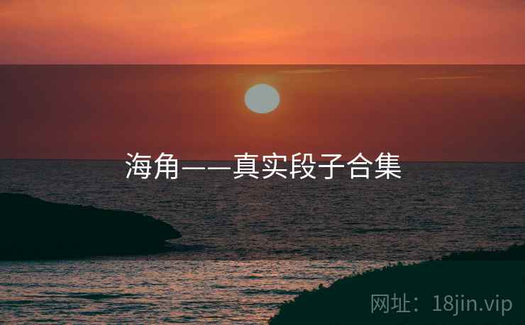 海角——真实段子合集  第2张 海角——真实段子合集  第2张