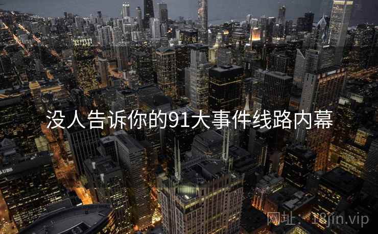 没人告诉你的91大事件线路内幕  第1张 没人告诉你的91大事件线路内幕  第1张