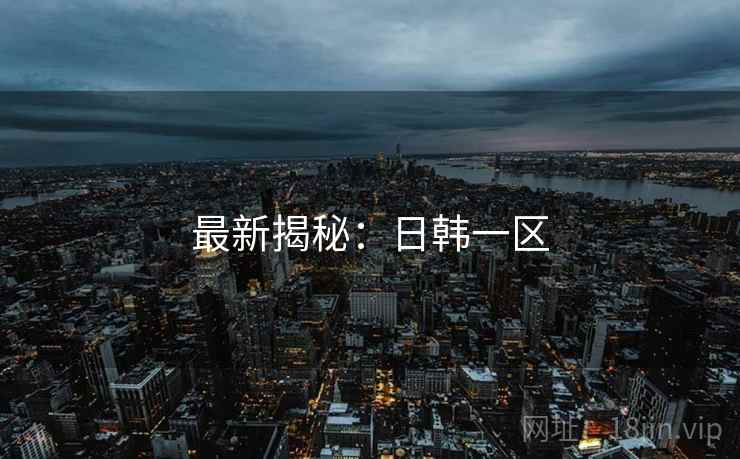 最新揭秘:日韩一区  第2张 最新揭秘:日韩一区  第2张