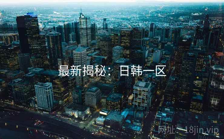 最新揭秘:日韩一区  第1张 最新揭秘:日韩一区  第1张