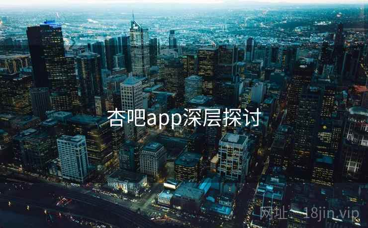 杏吧app深层探讨  第1张 杏吧app深层探讨  第1张