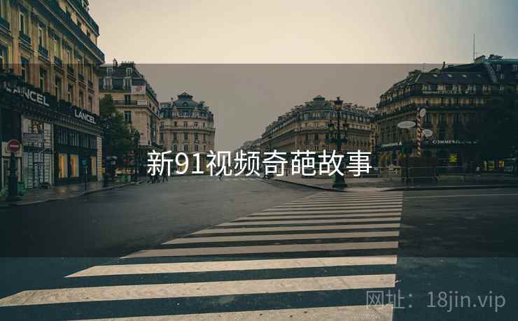 新91视频奇葩故事  第2张 新91视频奇葩故事  第2张