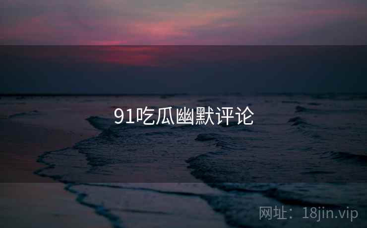 91吃瓜幽默评论  第2张 91吃瓜幽默评论  第2张