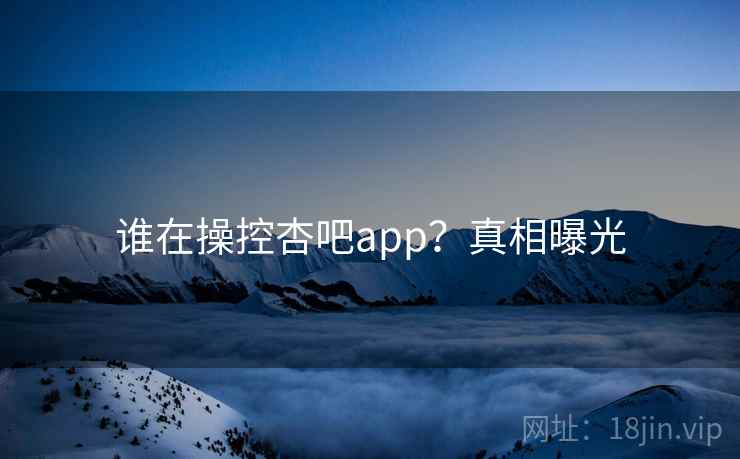 谁在操控杏吧app?真相曝光  第2张 谁在操控杏吧app?真相曝光  第2张