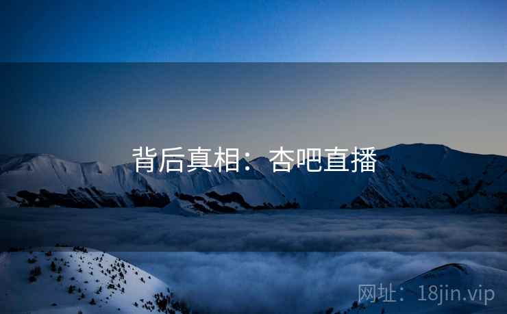 背后真相：杏吧直播  第2张