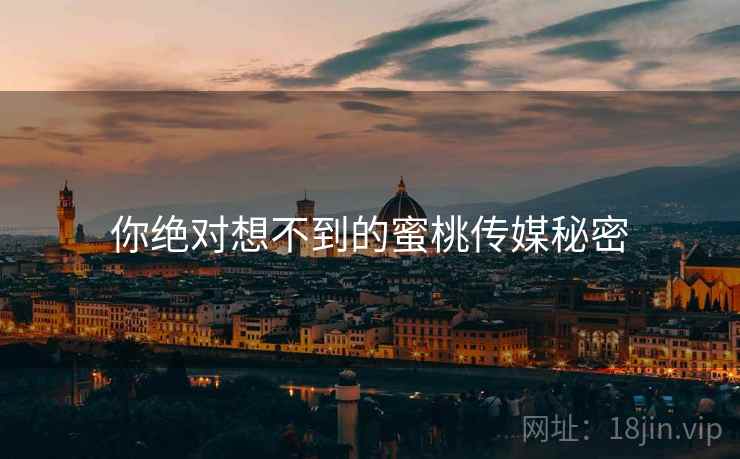 你绝对想不到的蜜桃传媒秘密  第2张