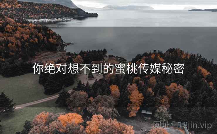 你绝对想不到的蜜桃传媒秘密  第1张