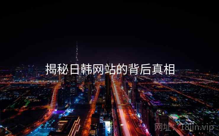 揭秘日韩网站的背后真相  第1张 揭秘日韩网站的背后真相  第1张