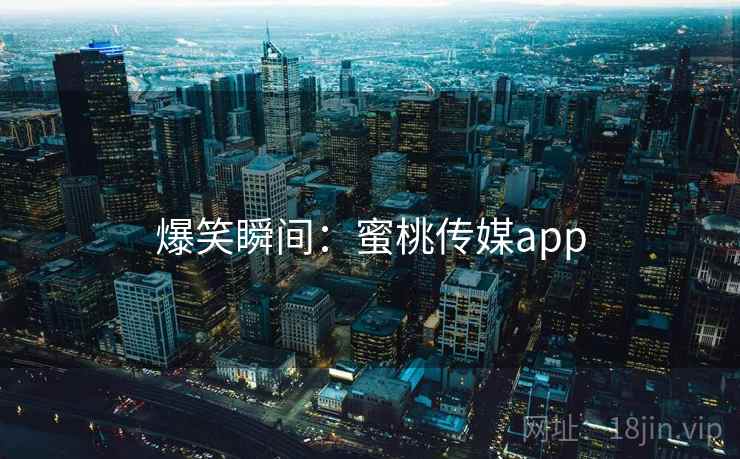 爆笑瞬间：蜜桃传媒app  第2张